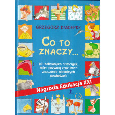 Co to znaczy... : 101 zabawnych historyjek, które pozwolą zrozumieć znaczenie niektórych powiedzeń